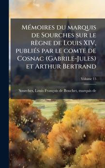 MÃ©moires du marquis de Sourches sur le rÃ¨gne de Louis XIV publiÃ©s par le comte de Cosnac (Gabrile-Jules) et Arthur Bertrand