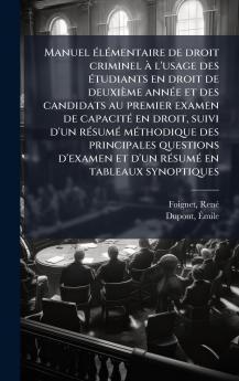 Manuel Ã©lÃ©mentaire de droit criminel Ã  l'usage des Ã©tudiants en droit de deuxiÃ¨me annÃ©e et des candidats au premier examen de capacitÃ© en droit suivi d'un rÃ©sumÃ© mÃ©thodique des principales questions d'examen et d'un rÃ©sumÃ© en tableaux synopti