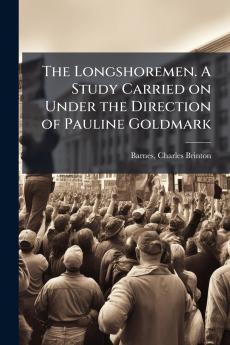 The Longshoremen. A Study Carried on Under the Direction of Pauline Goldmark