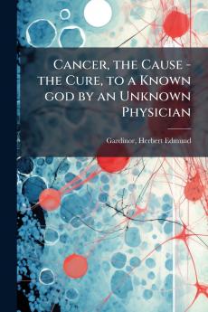 Cancer the Cause - the Cure to a Known god by an Unknown Physician