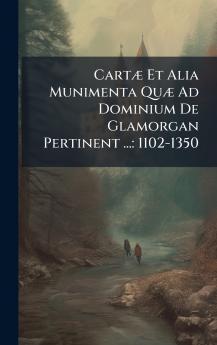 CartÃ¦ Et Alia Munimenta QuÃ¦ Ad Dominium De Glamorgan Pertinent ...