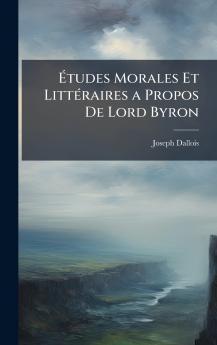 Ã?tudes Morales Et LittÃ©raires a Propos De Lord Byron