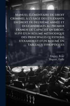 Manuel Ã©lÃ©mentaire de droit criminel Ã  l'usage des Ã©tudiants en droit de deuxiÃ¨me annÃ©e et des candidats au premier examen de capacitÃ© en droit suivi d'un rÃ©sumÃ© mÃ©thodique des principales questions d'examen et d'un rÃ©sumÃ© en tableaux synopti