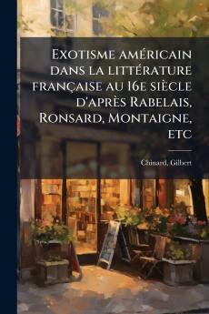 Exotisme amÃ©ricain dans la littÃ©rature franÃ§aise au 16e siÃ¨cle d'aprÃ¨s Rabelais Ronsard Montaigne etc