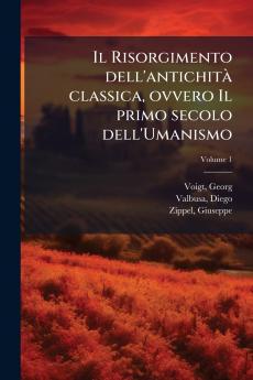 Il Risorgimento dell'antichitÃ  classica ovvero Il primo secolo dell'Umanismo