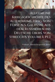 Allgemeine Kriegsgeschichte des Alterthums. Hrsg. von FÃ¼rst N.S. Galitzin. Aus dem Russischen ins Deutsche Ã¼bers. von Streccius Volume 1 pt.1
