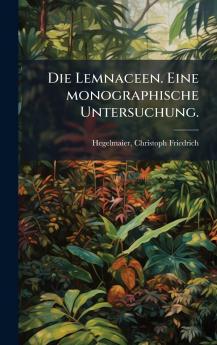 Die Lemnaceen. Eine monographische Untersuchung.