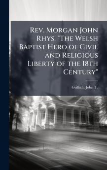 Rev. Morgan John Rhys The Welsh Baptist Hero of Civil and Religious Liberty of the 18th Century