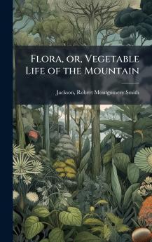 Flora or Vegetable Life of the Mountain