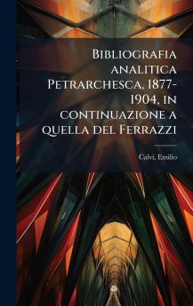 Bibliografia analitica Petrarchesca 1877-1904 in continuazione a quella del Ferrazzi