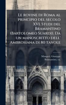Le rovine di Roma al principio del secolo XVI. Studi del Bramantino (Bartolomeo Suardi). Da un manoscritto dell' Ambrosiana di 80 tavole