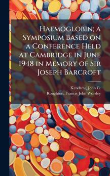Haemoglobin; a Symposium Based on a Conference Held at Cambridge in June 1948 in Memory of Sir Joseph Barcroft