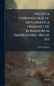 Regesta chronologico-diplomatica Friderici III. Romanorum Imperatoris. (Regis IV)