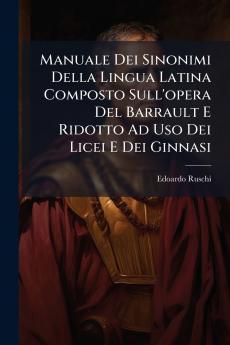 Manuale Dei Sinonimi Della Lingua Latina Composto Sull'opera Del Barrault E Ridotto Ad Uso Dei Licei E Dei Ginnasi