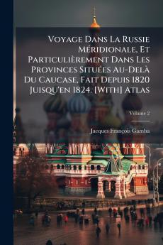 Voyage Dans La Russie MÃ©ridionale Et ParticuliÃ¨rement Dans Les Provinces SituÃ©es Au-DelÃ  Du Caucase Fait Depuis 1820 Juisqu'en 1824. [With] Atlas