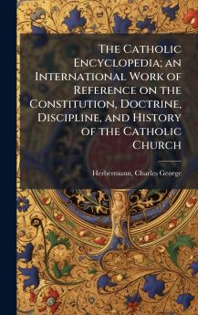 The Catholic Encyclopedia; an International Work of Reference on the Constitution Doctrine Discipline and History of the Catholic Church