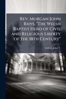 Rev. Morgan John Rhys The Welsh Baptist Hero of Civil and Religious Liberty of the 18th Century