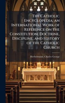 The Catholic Encyclopedia; an International Work of Reference on the Constitution Doctrine Discipline and History of the Catholic Church
