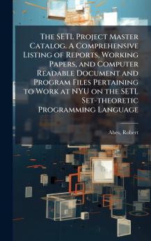 The SETL Project Master Catalog. A Comprehensive Listing of Reports Working Papers and Computer Readable Document and Program Files Pertaining to Work at NYU on the SETL Set-theoretic Programming Language
