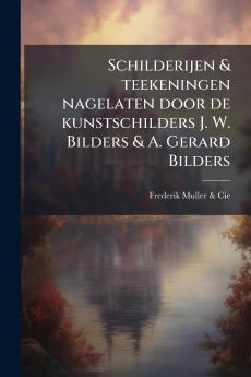 Schilderijen & teekeningen nagelaten door de kunstschilders J. W. Bilders & A. Gerard Bilders