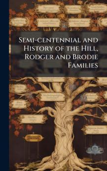 Semi-centennial and History of the Hill Rodger and Brodie Families