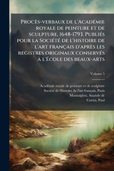 ProcÃ¨s-verbaux de l'AcadÃ©mie royale de peinture et de sculpture 1648-1793. PubliÃ©s pour la SociÃ©tÃ© de l'histoire de l'art franÃ§ais d'aprÃ¨s les registres originaux conservÃ©s Ã  l'Ã?cole des beaux-arts
