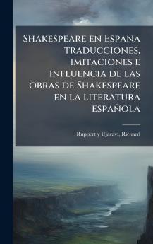 Shakespeare en Espana traducciones imitaciones e influencia de las obras de Shakespeare en la literatura espaÃ±ola