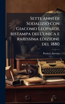 Sette anni di Sodalizio con Giacomo Leopardi ristampa dell'unica e rarissima edizione del 1880