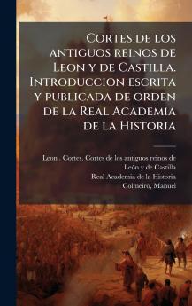 Cortes de los antiguos reinos de Leon y de Castilla. Introduccion escrita y publicada de orden de la Real Academia de la Historia