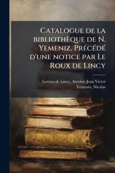 Catalogue de la bibliothÃ¨que de N. Yemeniz. PrÃ©cÃ©dÃ© d'une notice par Le Roux de Lincy