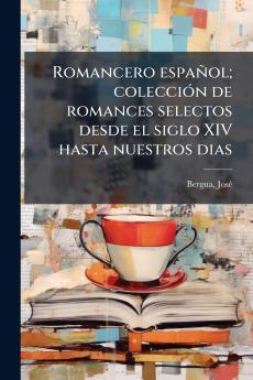Romancero espaÃ±ol; colecciÃ³n de romances selectos desde el siglo XIV hasta nuestros dias