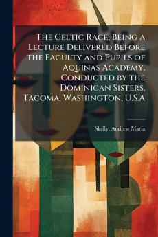 The Celtic Race; Being a Lecture Delivered Before the Faculty and Pupils of Aquinas Academy Conducted by the Dominican Sisters Tacoma Washington U.S.A
