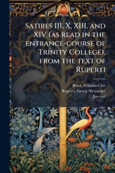 Satires III X XIII and XIV (as read in the entrance-course of Trinity College) from the text of Ruperti