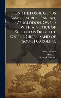 On the Fossil Genus Basilosaurus Harlan (Zeuglodon Owen) With a Notice of Specimens From the Eocene Green Sand of South Carolina