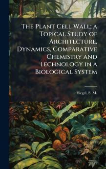 The Plant Cell Wall; a Topical Study of Architecture Dynamics Comparative Chemistry and Technology in a Biological System