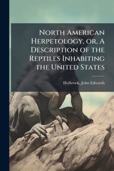 North American Herpetology or A Description of the Reptiles Inhabiting the United States