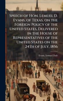 Speech of Hon. Lemuel D. Evans of Texas on the Foreign Policy of the United States Delivered in the House of Representatives of the United States on the 24th of July 1856