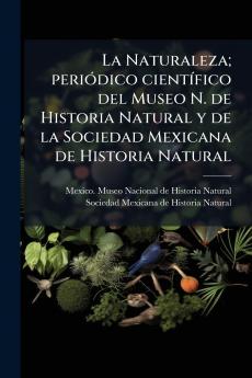 La Naturaleza; periÃ³dico cientÃ­fico del Museo N. de Historia Natural y de la Sociedad Mexicana de Historia Natural