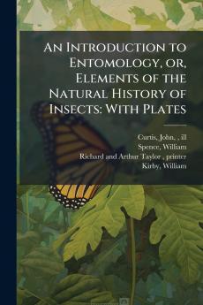 An Introduction to Entomology or Elements of the Natural History of Insects