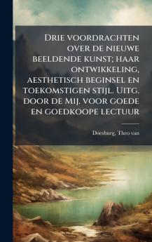 Drie voordrachten over de nieuwe beeldende kunst; haar ontwikkeling aesthetisch beginsel en toekomstigen stijl. Uitg. door de Mij. voor goede en goedkoope lectuur