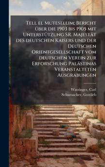 Tell el Mutesellim; Bericht Ã¼ber die 1903 bis 1905 mit UnterstÃ¼tzung SR. MajestÃ¤t des deutschen Kaisers und der Deutschen Orientgesellschaft vom deutschen Verein zur Erforschung PalÃ¤stinas Veranstalteten Ausgrabungen