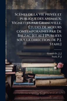 ScÃ¨nes de la vie privÃ©e et publique des animaux. Vignettes par Grandville. Ãtudes de moeurs contemporaines par De Balzac [et al.] [PubliÃ©es sous la direction de P.J. Stahl]