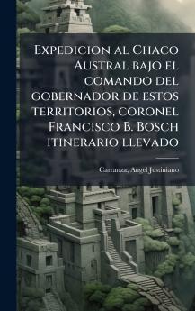 Expedicion al Chaco Austral bajo el comando del gobernador de estos territorios coronel Francisco B. Bosch itinerario llevado