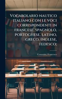 Vocabolario nautico italiano con le voci corrispondenti in francese spagnolo portoghese latino greco inglese tedesco;