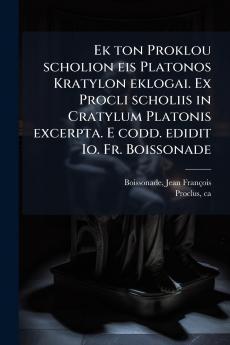Ek ton Proklou scholion eis Platonos Kratylon eklogai. Ex Procli scholiis in Cratylum Platonis excerpta. E codd. edidit Io. Fr. Boissonade