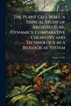 The Plant Cell Wall; a Topical Study of Architecture Dynamics Comparative Chemistry and Technology in a Biological System