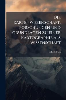 Die kartenwissenschaft; forschungen und grundlagen zu einer kartographie als wissenschaft
