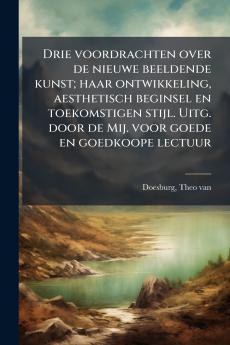 Drie voordrachten over de nieuwe beeldende kunst; haar ontwikkeling aesthetisch beginsel en toekomstigen stijl. Uitg. door de Mij. voor goede en goedkoope lectuur