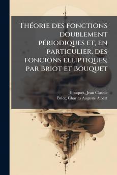 ThÃ©orie des fonctions doublement pÃ©riodiques et en particulier des foncions elliptiques; par Briot et Bouquet
