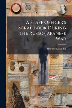 A Staff Officer's Scrap-book During the Russo-Japanese War